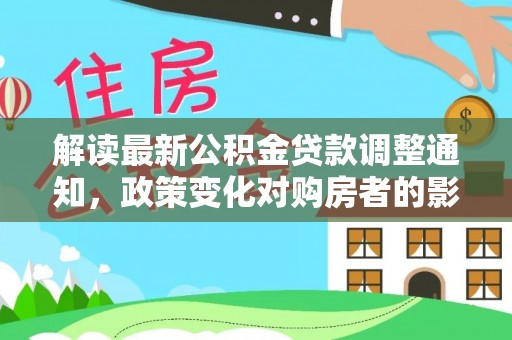 绿园解读最新公积金贷款调整通知，政策变化对购房者的影响