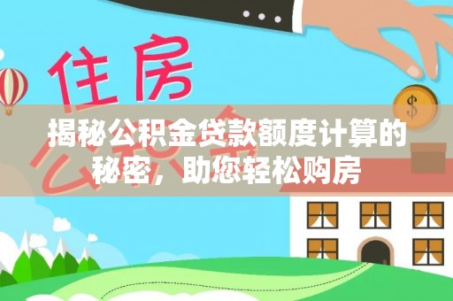 绿园揭秘公积金贷款额度计算的秘密，助您轻松购房
