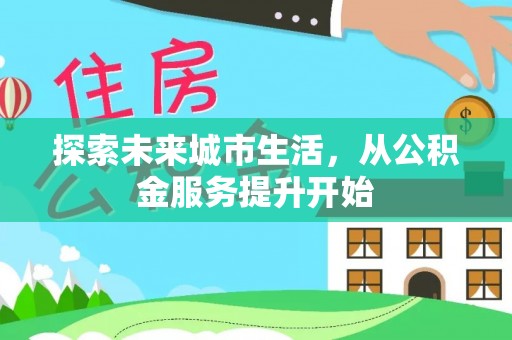 绿园探索未来城市生活，从公积金服务提升开始