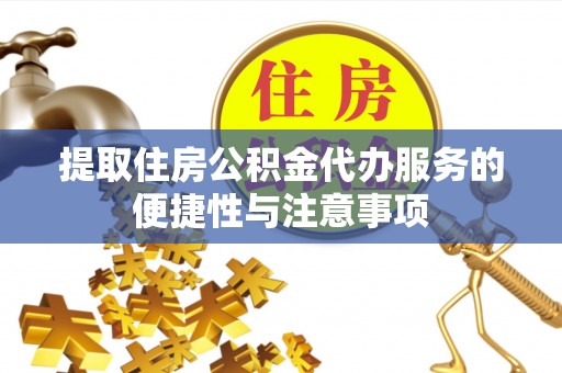 绿园提取住房公积金代办服务的便捷性与注意事项