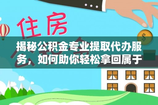 绿园揭秘公积金专业提取代办服务，如何助你轻松拿回属于你的资金