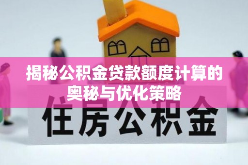 绿园揭秘公积金贷款额度计算的奥秘与优化策略