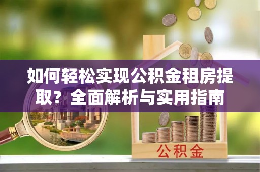 绿园如何轻松实现公积金租房提取？全面解析与实用指南