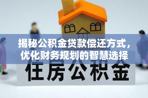 绿园揭秘公积金贷款偿还方式，优化财务规划的智慧选择