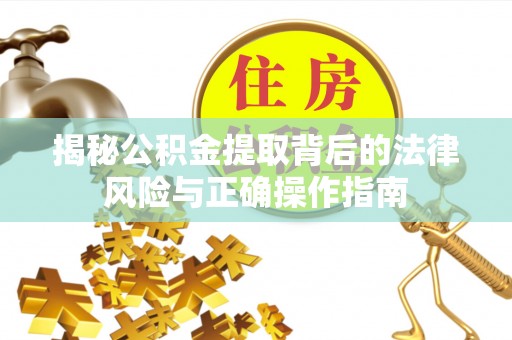绿园揭秘公积金提取背后的法律风险与正确操作指南