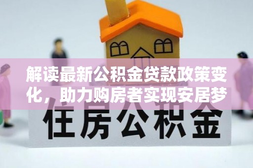 绿园解读最新公积金贷款政策变化，助力购房者实现安居梦想