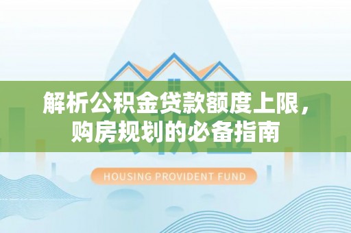 绿园解析公积金贷款额度上限，购房规划的必备指南