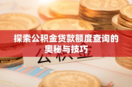 绿园探索公积金贷款额度查询的奥秘与技巧