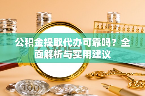 绿园公积金提取代办可靠吗？全面解析与实用建议