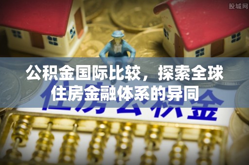 绿园公积金国际比较，探索全球住房金融体系的异同