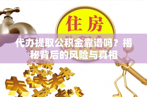 绿园代办提取公积金靠谱吗？揭秘背后的风险与真相