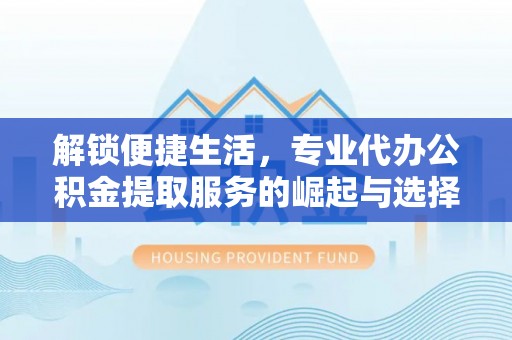 绿园解锁便捷生活，专业代办公积金提取服务的崛起与选择