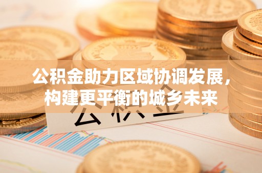 绿园公积金助力区域协调发展，构建更平衡的城乡未来