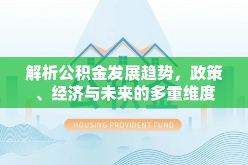 绿园解析公积金发展趋势，政策、经济与未来的多重维度