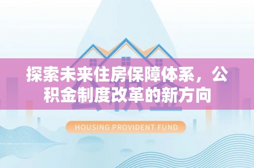 绿园探索未来住房保障体系，公积金制度改革的新方向