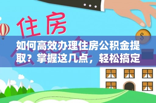 绿园如何高效办理住房公积金提取？掌握这几点，轻松搞定！