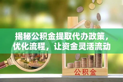 绿园揭秘公积金提取代办政策，优化流程，让资金灵活流动