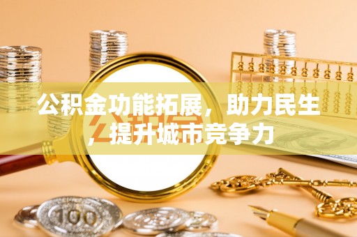 绿园公积金功能拓展，助力民生，提升城市竞争力