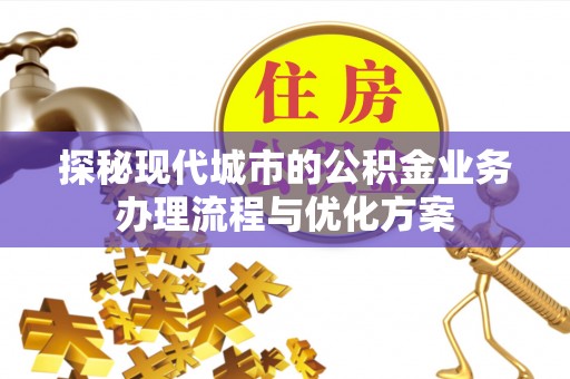 绿园探秘现代城市的公积金业务办理流程与优化方案