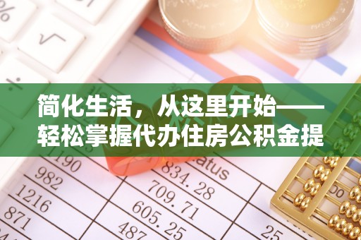 绿园简化生活，从这里开始——轻松掌握代办住房公积金提取全流程