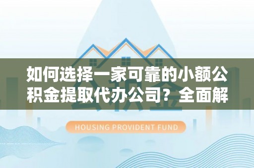 绿园如何选择一家可靠的小额公积金提取代办公司？全面解析与指南