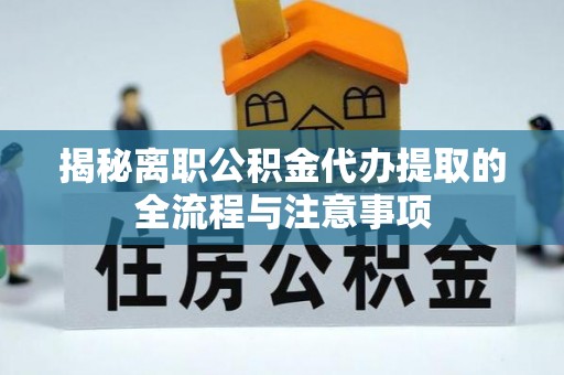 绿园揭秘离职公积金代办提取的全流程与注意事项