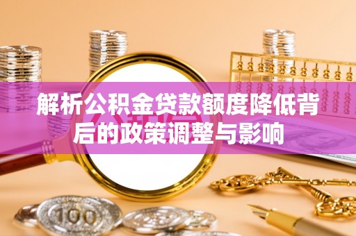 绿园解析公积金贷款额度降低背后的政策调整与影响