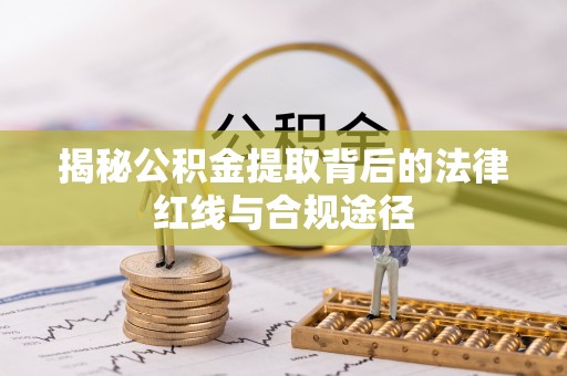 绿园揭秘公积金提取背后的法律红线与合规途径
