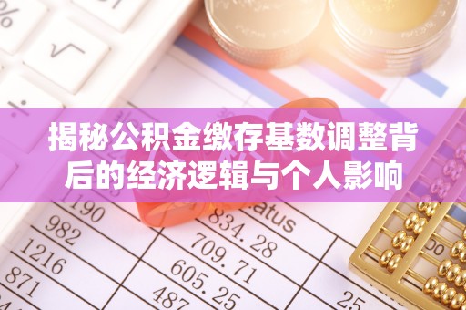 绿园揭秘公积金缴存基数调整背后的经济逻辑与个人影响