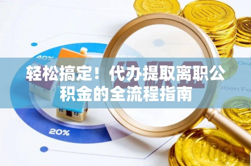 绿园轻松搞定！代办提取离职公积金的全流程指南