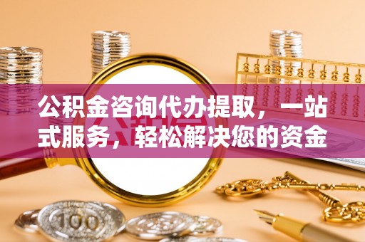 绿园公积金咨询代办提取，一站式服务，轻松解决您的资金需求