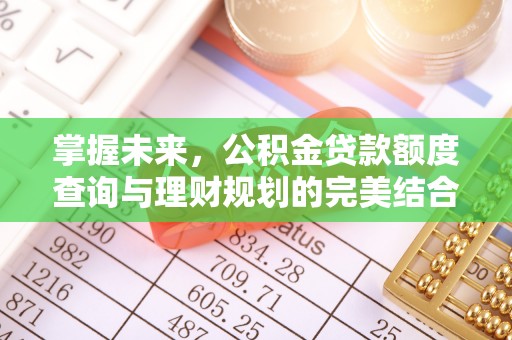 绿园掌握未来，公积金贷款额度查询与理财规划的完美结合