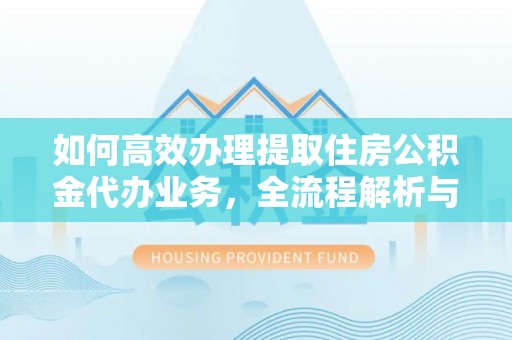 绿园如何高效办理提取住房公积金代办业务，全流程解析与实用建议