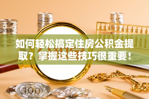 绿园如何轻松搞定住房公积金提取？掌握这些技巧很重要！