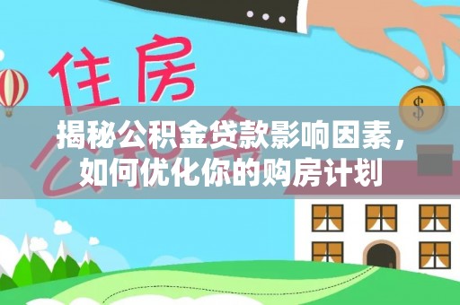 绿园揭秘公积金贷款影响因素，如何优化你的购房计划