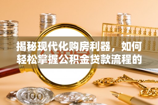 绿园揭秘现代化购房利器，如何轻松掌握公积金贷款流程的每一个细节