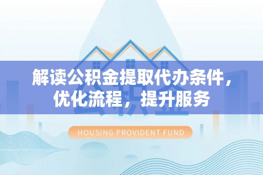 绿园解读公积金提取代办条件，优化流程，提升服务
