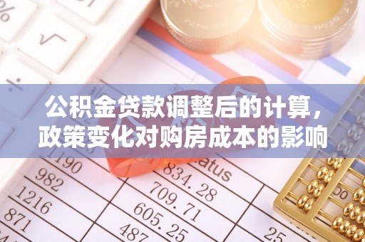 绿园公积金贷款调整后的计算，政策变化对购房成本的影响与应对策略