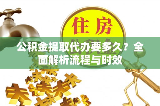 绿园公积金提取代办要多久？全面解析流程与时效