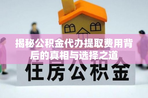 绿园揭秘公积金代办提取费用背后的真相与选择之道