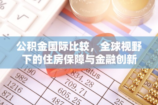 绿园公积金国际比较，全球视野下的住房保障与金融创新