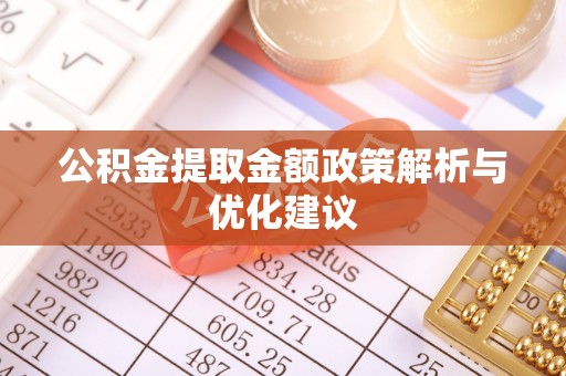 绿园公积金提取金额政策解析与优化建议