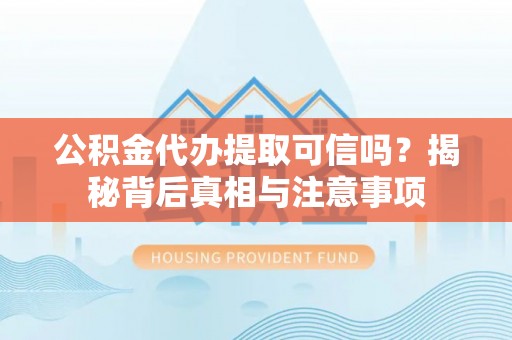 绿园公积金代办提取可信吗？揭秘背后真相与注意事项
