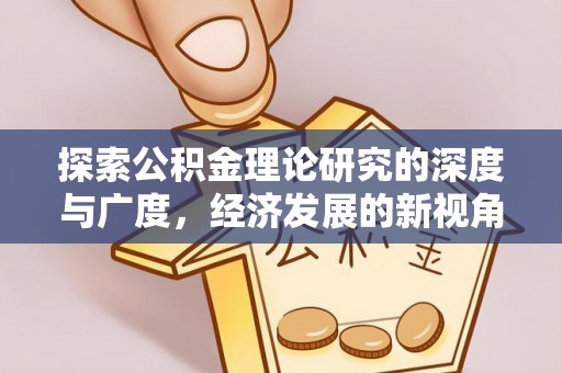 绿园探索公积金理论研究的深度与广度，经济发展的新视角