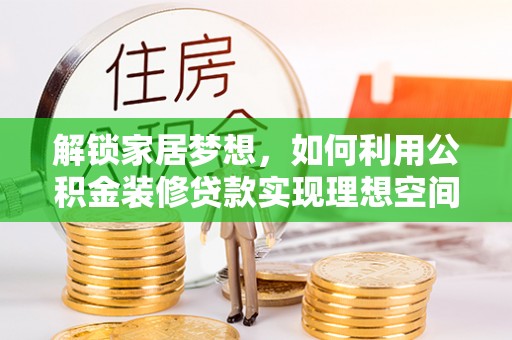 绿园解锁家居梦想，如何利用公积金装修贷款实现理想空间