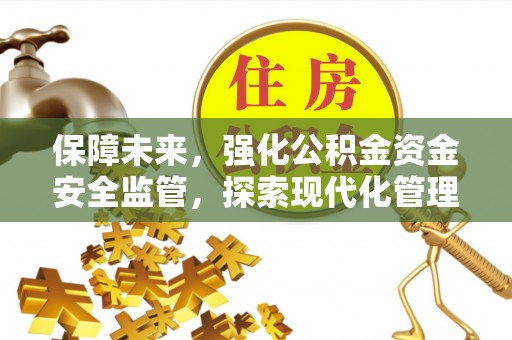 绿园保障未来，强化公积金资金安全监管，探索现代化管理新路径