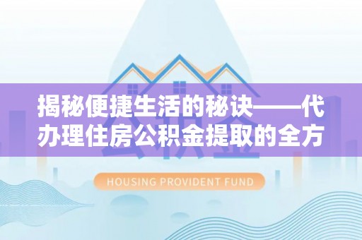 绿园揭秘便捷生活的秘诀——代办理住房公积金提取的全方位指南