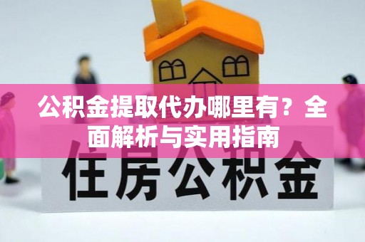 绿园公积金提取代办哪里有？全面解析与实用指南