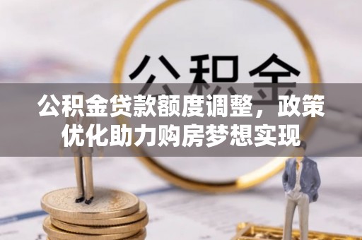 绿园公积金贷款额度调整，政策优化助力购房梦想实现