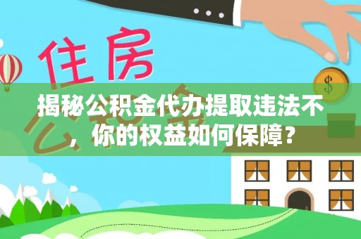 绿园揭秘公积金代办提取违法不，你的权益如何保障？